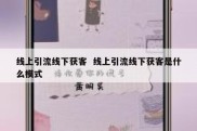 线上引流线下获客  线上引流线下获客是什么模式