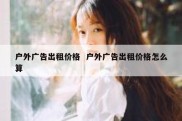 户外广告出租价格  户外广告出租价格怎么算