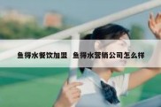 鱼得水餐饮加盟  鱼得水营销公司怎么样
