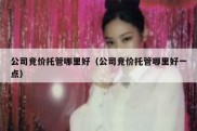 公司竞价托管哪里好（公司竞价托管哪里好一点）