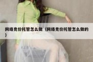 网络竞价托管怎么做（网络竞价托管怎么做的）