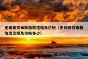 无锡餐饮米粉加盟流程及价格（无锡餐饮米粉加盟流程及价格多少）