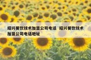 绍兴餐饮技术加盟公司电话  绍兴餐饮技术加盟公司电话地址