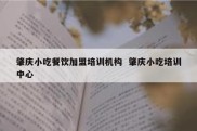 肇庆小吃餐饮加盟培训机构  肇庆小吃培训中心