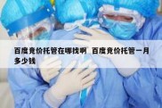 百度竞价托管在哪找啊  百度竞价托管一月多少钱