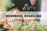 餐饮加盟是坑的多  餐饮加盟坑人套路