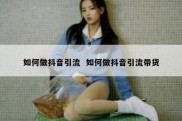 如何做抖音引流  如何做抖音引流带货