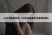 小红书直播引流（小红书直播引流是真的吗）