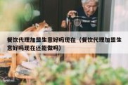 餐饮代理加盟生意好吗现在（餐饮代理加盟生意好吗现在还能做吗）