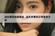 汕头餐饮加盟排名  汕头市餐饮公司有多少家