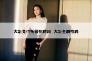 大冶竞价托管招聘网  大冶全职招聘