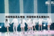 抖音粉丝怎么增加  抖音粉丝怎么增加10万