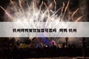 杭州烤鸭餐饮加盟可靠吗  烤鸭 杭州