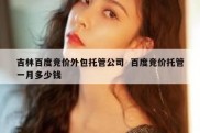 吉林百度竞价外包托管公司  百度竞价托管一月多少钱