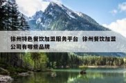 徐州特色餐饮加盟服务平台  徐州餐饮加盟公司有哪些品牌