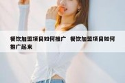 餐饮加盟项目如何推广  餐饮加盟项目如何推广起来
