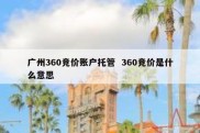 广州360竞价账户托管  360竞价是什么意思