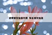 老牌餐饮加盟代理  知名餐饮加盟