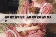 品牌餐饮管理加盟  品牌餐饮管理加盟费多少