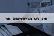 招商广告投放哪些平台好  招商广告推广