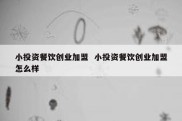 小投资餐饮创业加盟  小投资餐饮创业加盟怎么样