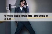 餐饮学徒加盟流程步骤图片  餐饮学徒是做什么的