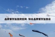 品牌餐饮加盟网官网  知名品牌餐饮加盟店