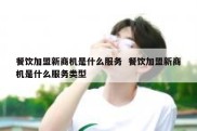 餐饮加盟新商机是什么服务  餐饮加盟新商机是什么服务类型