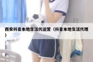 西安抖音本地生活代运营（抖音本地生活代理）