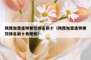陕西加盟连锁餐饮排名前十（陕西加盟连锁餐饮排名前十有哪些）