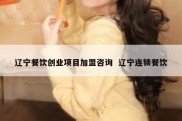 辽宁餐饮创业项目加盟咨询  辽宁连锁餐饮