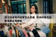 浙江抖音号代运营怎么开通  杭州抖音代运营电商公司排名