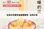 台州小吃餐饮加盟哪里找  台州小食