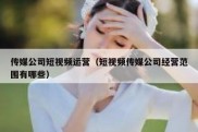 传媒公司短视频运营（短视频传媒公司经营范围有哪些）