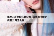滨州360竞价托管公司  滨州360竞价托管公司怎么样