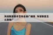 淘宝联盟新手怎样去推广赚钱  淘宝联盟怎么做推广