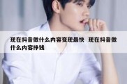 现在抖音做什么内容变现最快  现在抖音做什么内容挣钱