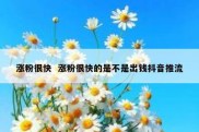 涨粉很快  涨粉很快的是不是出钱抖音推流