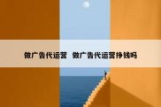 做广告代运营  做广告代运营挣钱吗
