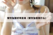 餐饮加盟好项目来（餐饮加盟做什么）