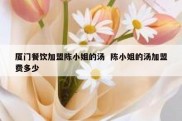 厦门餐饮加盟陈小姐的汤  陈小姐的汤加盟费多少