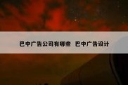 巴中广告公司有哪些  巴中广告设计