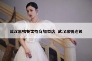 武汉黑鸭餐饮招商加盟店  武汉黑鸭连锁