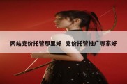 网站竞价托管那里好  竞价托管推广哪家好