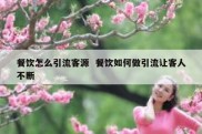 餐饮怎么引流客源  餐饮如何做引流让客人不断
