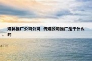媒体推广公司公司  传媒公司推广是干什么的