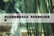 竞价托管效果差怎么办  竞价托管的注意事项