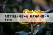 东莞百度竞价托管外包  百度竞价托管一月多少钱