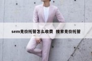 sem竞价托管怎么收费  搜索竞价托管