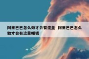 阿里巴巴怎么做才会有流量  阿里巴巴怎么做才会有流量赚钱